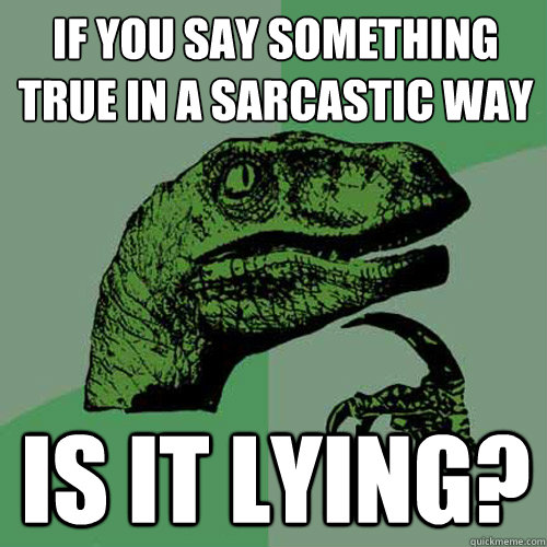 If you say something true in a sarcastic way is it lying? - If you say something true in a sarcastic way is it lying?  Philosoraptor