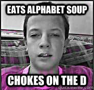 Eats alphabet soup Chokes on the D  