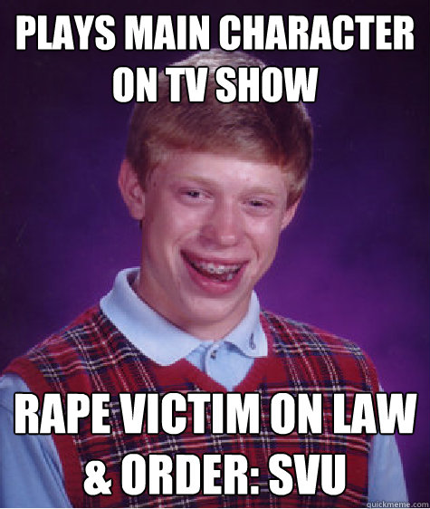 Plays Main Character on tv show Rape victim on Law & Order: SVU  Bad Luck Brian