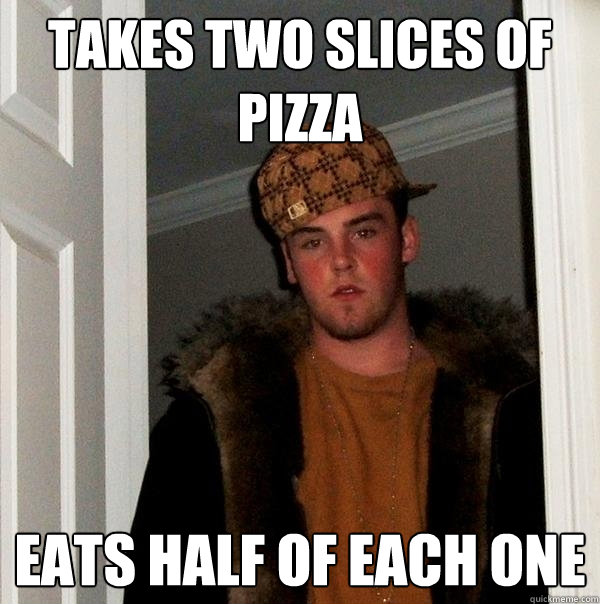 takes two slices of pizza eats half of each one  Scumbag Steve