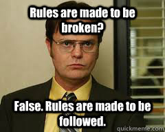 Rules are made to be broken? False. Rules are made to be followed. - Rules are made to be broken? False. Rules are made to be followed.  Misc