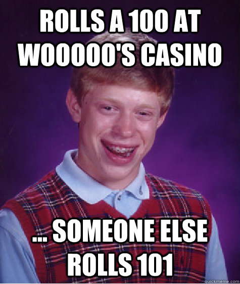 Rolls a 100 at Wooooo's casino ... someone else rolls 101  Bad Luck Brian