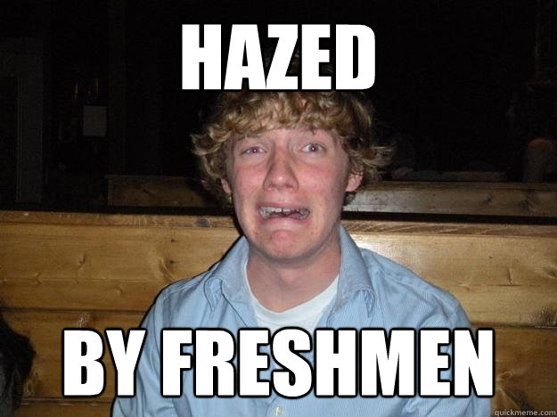 hazed by freshmen  Rejected Frat Boy