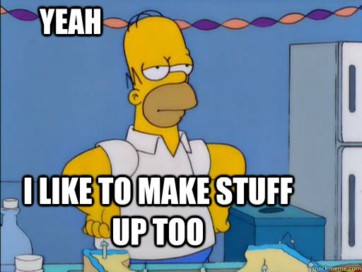 YEAH I LIKE TO MAKE STUFF UP TOO - YEAH I LIKE TO MAKE STUFF UP TOO  HOMER SIMPSON