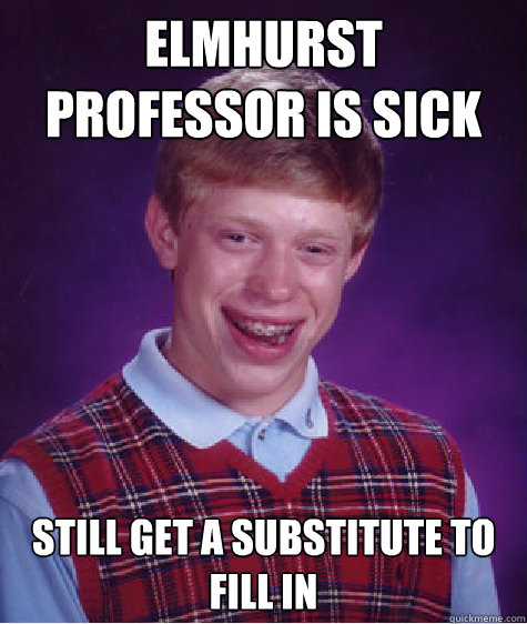 Elmhurst professor is sick  Still get a substitute to fill in  Bad Luck Brian