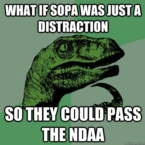 What if SOPA was just a distraction so they could pass the NDAA  Philosoraptor