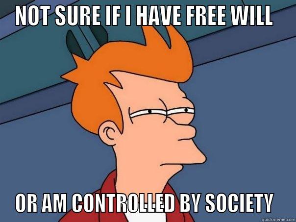 NOT SURE IF I HAVE FREE WILL  OR AM CONTROLLED BY SOCIETY  Futurama Fry