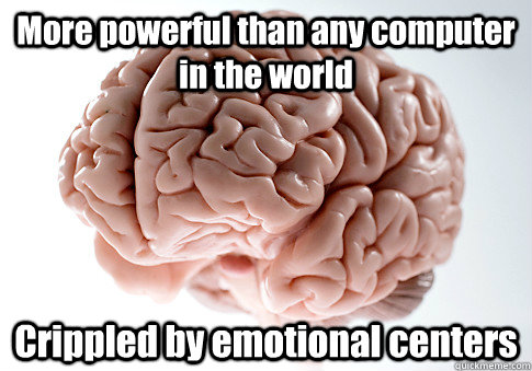 More powerful than any computer in the world Crippled by emotional centers    Scumbag Brain