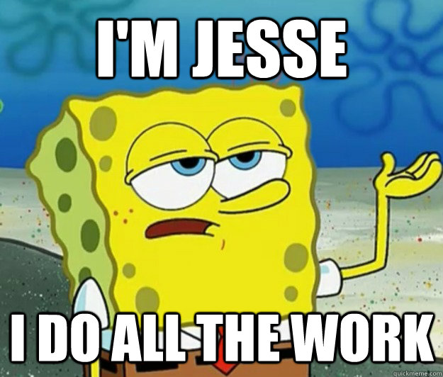 I'm Jesse I do all the work  Tough Spongebob