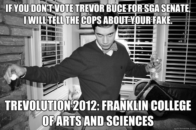 If you don’t vote Trevor Buce for SGA senate,
I will tell the cops about your fake.
 Trevolution 2012: Franklin College of Arts and Sciences  