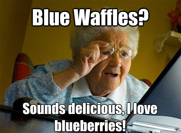 Blue Waffles? Sounds delicious, I love blueberries!    Grandma finds the Internet