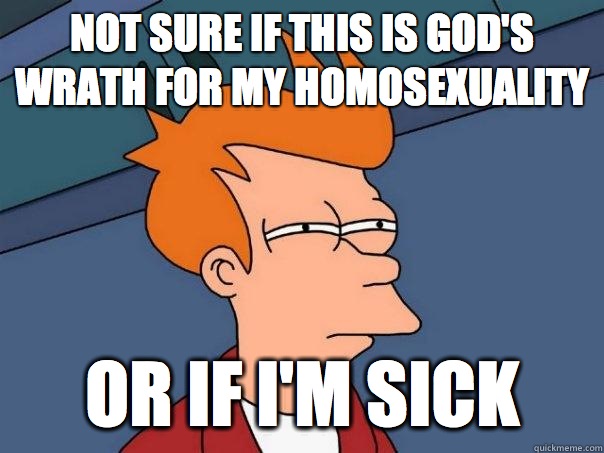 Not sure if this is God's wrath for my homosexuality Or if I'm sick - Not sure if this is God's wrath for my homosexuality Or if I'm sick  Futurama Fry