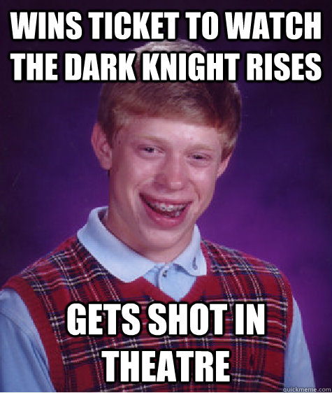 Wins ticket to watch The Dark Knight Rises Gets shot in theatre  Bad Luck Brian