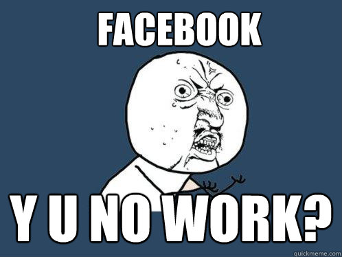 fACEBOOK Y U NO WORK?  Y U No