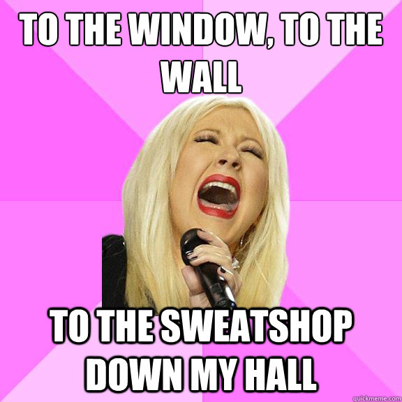 To the window, to the wall to the sweatshop down my hall - To the window, to the wall to the sweatshop down my hall  Wrong Lyrics Christina