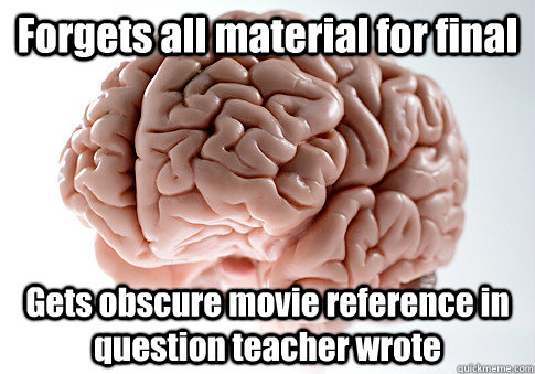 Forgets all material for final Gets obscure movie reference in question teacher wrote  Scumbag Brain