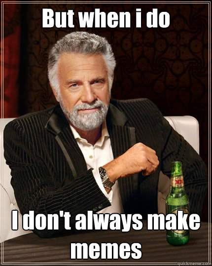 But when i do I don't always make memes Caption 3 goes here  The Most Interesting Man In The World