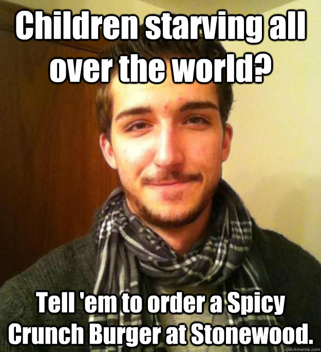 Children starving all over the world? Tell 'em to order a Spicy Crunch Burger at Stonewood. - Children starving all over the world? Tell 'em to order a Spicy Crunch Burger at Stonewood.  Unhelpful Jay