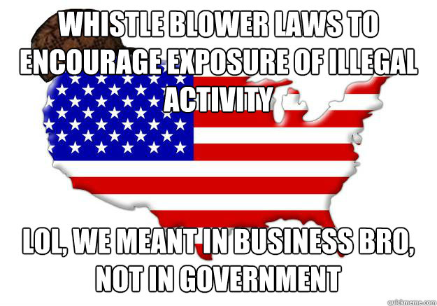 whistle blower laws to encourage exposure of illegal activity lol, we meant in business bro, not in government  Scumbag america