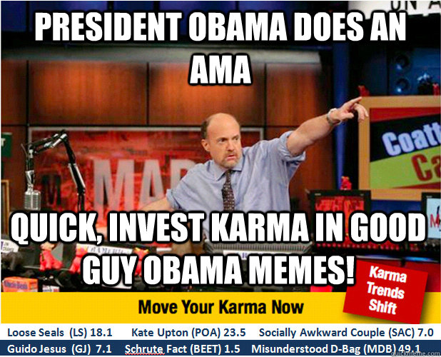 President obama does an AMA Quick, invest karma in Good guy obama memes!  Jim Kramer with updated ticker