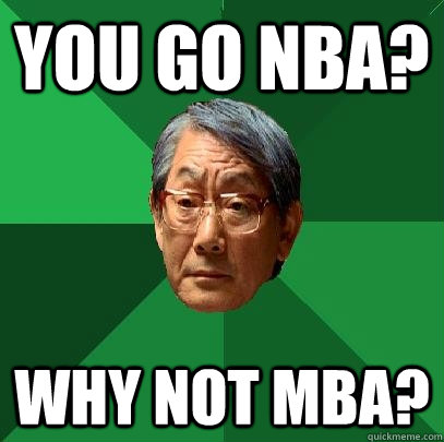 You go nba? why not mba?  High Expectations Asian Father