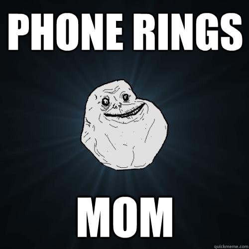 Phone rings mom  Forever Alone