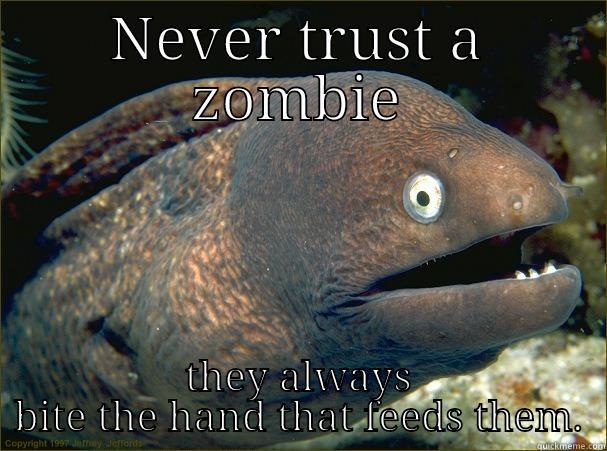 NEVER TRUST A ZOMBIE THEY ALWAYS BITE THE HAND THAT FEEDS THEM. Bad Joke Eel