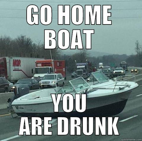 GO HOME BOAT YOU ARE DRUNK Misc