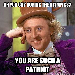 Oh you cry during the Olympics?

 You are such a patriot - Oh you cry during the Olympics?

 You are such a patriot  Condescending Wonka