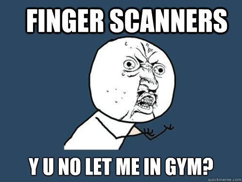 Finger Scanners y u no let me in gym? - Finger Scanners y u no let me in gym?  Y U No