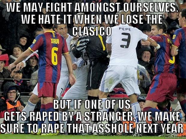 WE MAY FIGHT AMONGST OURSELVES. WE HATE IT WHEN WE LOSE THE CLASICO BUT IF ONE OF US GETS RAPED BY A STRANGER, WE MAKE SURE TO RAPE THAT ASSHOLE NEXT YEAR Misc