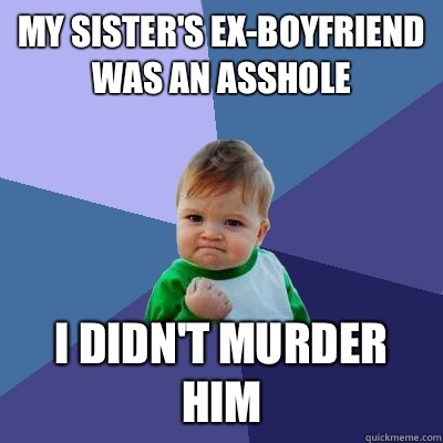 My sister's ex-boyfriend was an asshole I didn't murder him   Success Kid