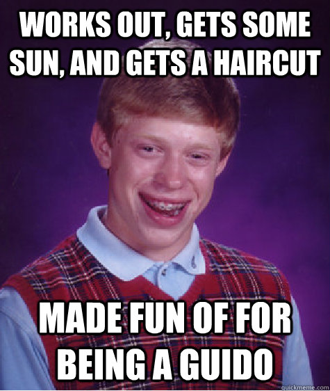 works out, gets some sun, and gets a haircut made fun of for being a guido  Bad Luck Brian