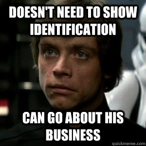 Doesn't need to show identification Can go about his business  Luke Skywalker