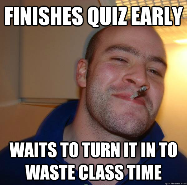 Finishes quiz early Waits to turn it in to waste class time - Finishes quiz early Waits to turn it in to waste class time  Misc