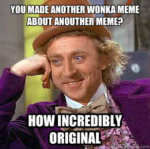 You made another wonka meme about anouther meme? how incredibly original - You made another wonka meme about anouther meme? how incredibly original  Condescending Wonka