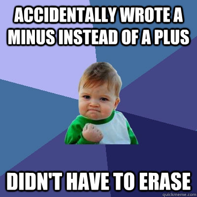 Accidentally wrote a minus instead of a plus Didn't have to erase  Success Kid