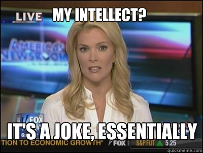 my intellect? It's a joke, essentially  Megyn Kelly