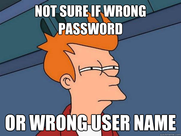 not sure if wrong password or wrong user name - not sure if wrong password or wrong user name  Futurama Fry