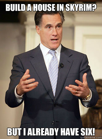 Build a house in Skyrim? But I already have six!  Relatable Romney