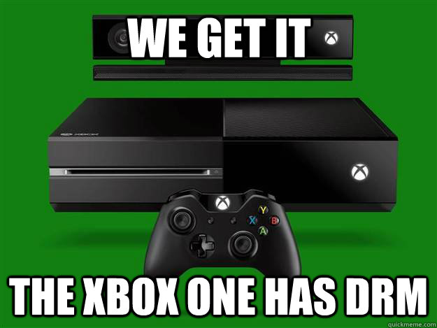 We get it The xbox one has DRM  xbox one