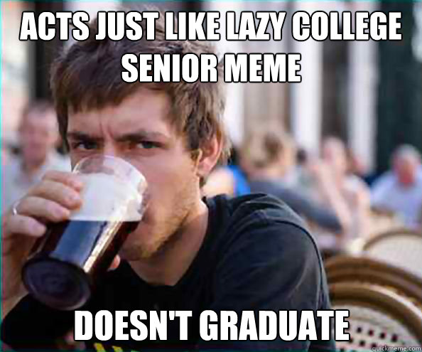 Acts just like lazy college senior meme Doesn't graduate - Acts just like lazy college senior meme Doesn't graduate  Lazy College Senior