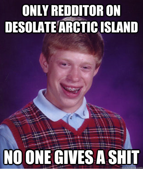 Only Redditor on desolate Arctic island No one gives a shit  Bad Luck Brian