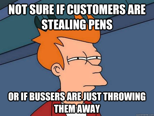 Not sure if customers are stealing pens or if bussers are just throwing them away - Not sure if customers are stealing pens or if bussers are just throwing them away  Futurama Fry