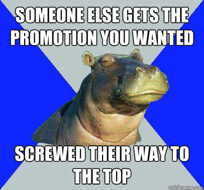 Someone else gets the promotion you wanted Screwed their way to the top  Skeptical Hippo