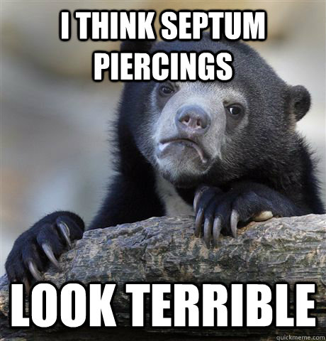 i think septum piercings look terrible - i think septum piercings look terrible  Confession Bear