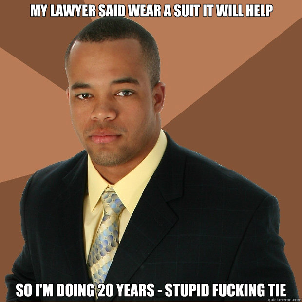 MY LAWYER SAID WEAR A SUIT IT WILL HELP SO I'M DOING 20 YEARS - STUPID FUCKING TIE  Successful Black Man