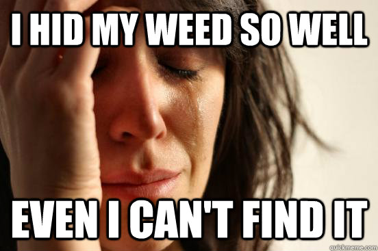 I hid my weed so well even I can't find it - I hid my weed so well even I can't find it  First World Problems