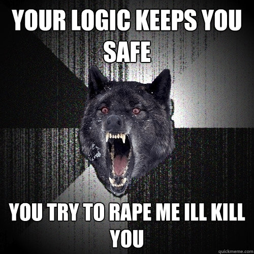 your logic keeps you safe you try to rape me ill kill you  Insanity Wolf