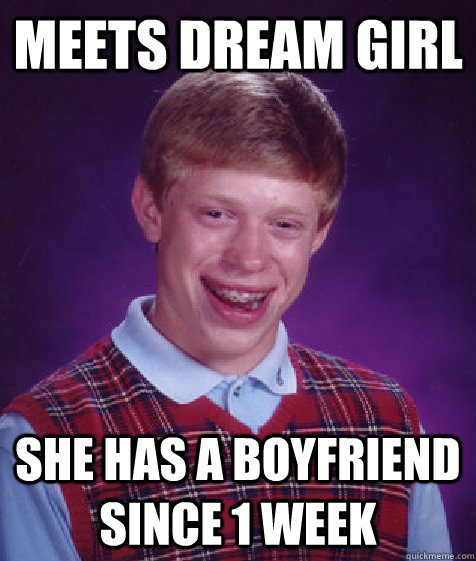 Meets dream girl she has a boyfriend since 1 week  Bad Luck Brian